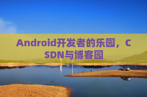 Android开发者的乐园，CSDN与博客园