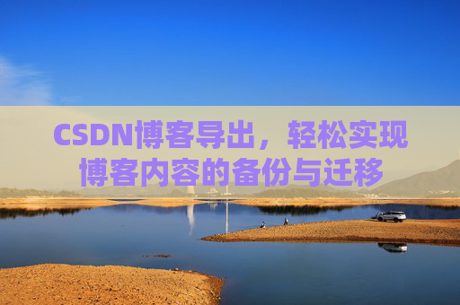 CSDN博客导出，轻松实现博客内容的备份与迁移
