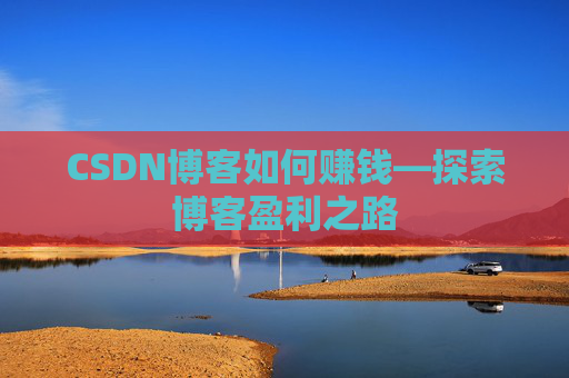 CSDN博客如何赚钱—探索博客盈利之路